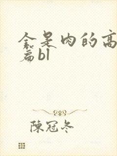 全是肉的高h短篇bl