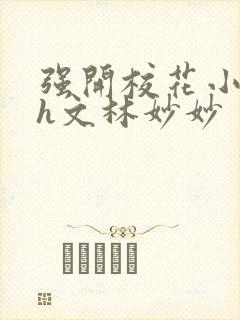 强开校花小嫩苞h文林妙妙