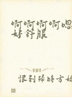 啊啊啊啊嗯嗯嗯好舒服