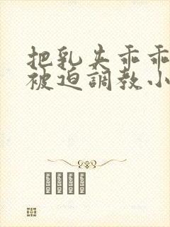 把乳夹乖乖戴上被迫调教小说