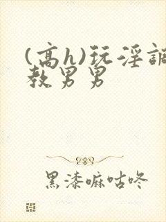 (高h)玩淫调教男男