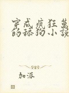 穿成疯狂万人迷的舔狗小说免费阅读东度日