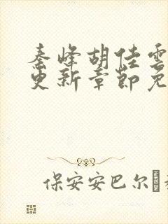 秦峰胡佳云最新更新章节免费阅读