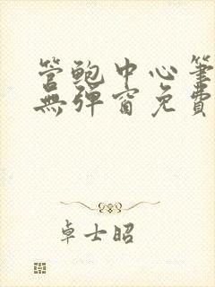 管鲍中心笔趣阁无弹窗免费阅读全文