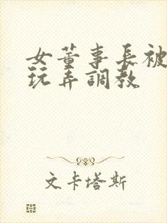 女董事长被下属玩弄调教