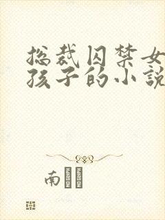 总裁囚禁女主生孩子的小说