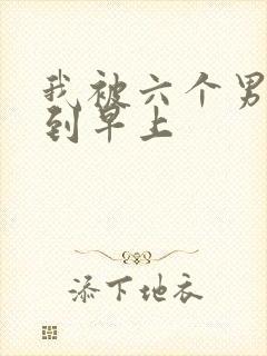 我被六个男人躁到早上