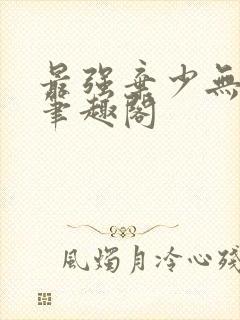 最强弃少无弹窗笔趣阁