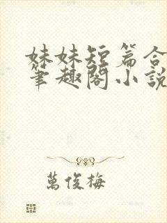 妹妹短篇合集_笔趣阁小说侄女