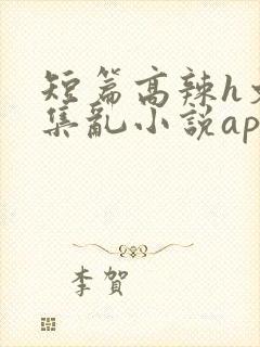 短篇高辣h文合集乱小说app