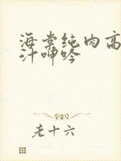 海棠纯肉高h喷汁呻吟