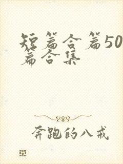 短篇合篇500篇合集