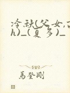 冷秋(父女,高h)_(夏多)_