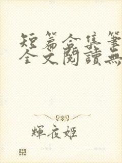 短篇合集笔趣阁全文阅读无弹窗