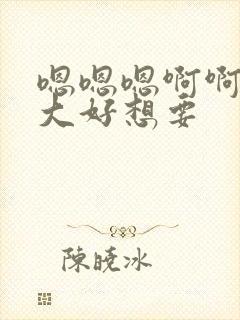 嗯嗯嗯啊啊啊好大好想要