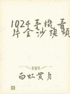 1024手机看片金沙视频