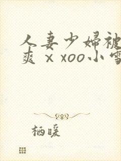 人妻少妇被粗大爽ⅹxoo小雪