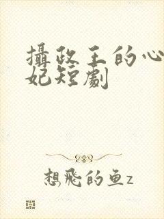 摄政王的心尖宠妃短剧