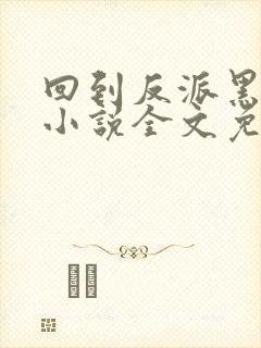 回到反派黑化前小说全文免费阅读