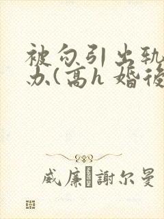 被勾引出轨怎么办(高h 婚后np)(