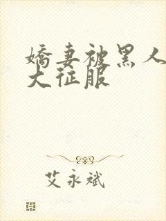 娇妻被黑人的粗大征服