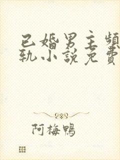 已婚男主频繁出轨小说免费阅读