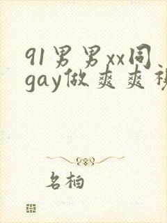 91男男xx同gay做爽爽视频全集