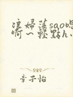 浪妇荡sao嗯啊～轻点h小说封面