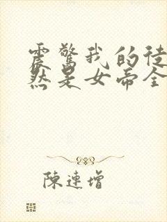 震惊我的徒弟居然是女帝全文在线阅读