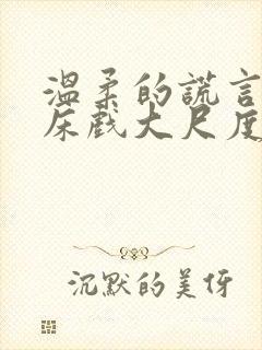 温柔的谎言未删床戏大尺度