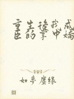 重生后我成了权臣的掌中娇阅读