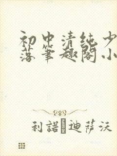 初中清纯少女堕落笔趣阁小说江绵绵