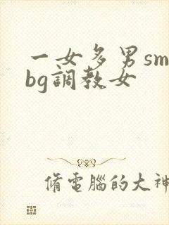 一女多男sm文bg调教女