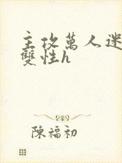 主攻万人迷np双性h