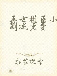 再世权臣小说无删减免费