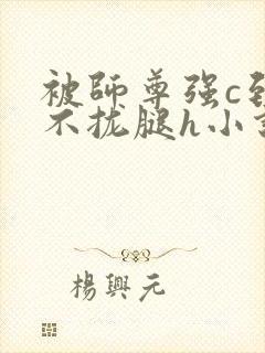 被师尊强c到合不拢腿h小说