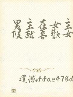 男主在女主小时候就喜欢女主的小说