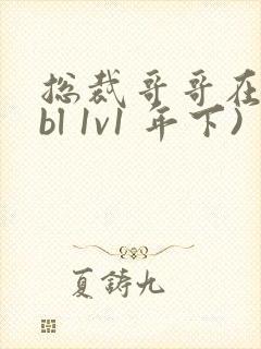 总裁哥哥在上(bl 1v1 年下)