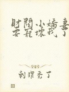 财阀小娇妻叔你要宠坏我了小说免费阅读