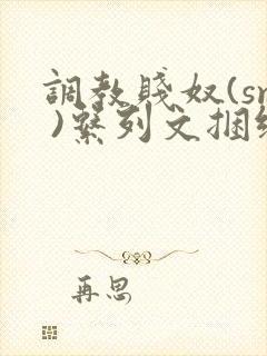 调教贱奴(sm )系列文捆绑