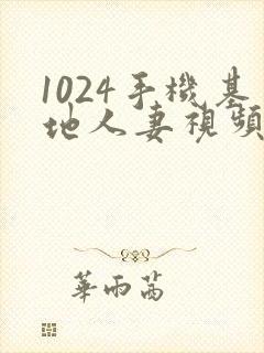 1024手机基地人妻视频看片