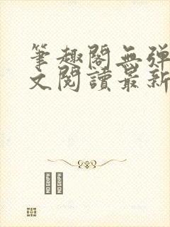 笔趣阁无弹窗全文阅读最新章节更