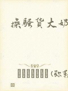 操骚货大奶女友