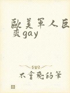 欧美军人巨大粗爽gay