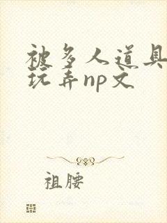 被多人道具调教玩弄np文封面