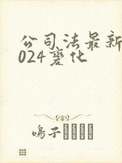 公司法最新版2024变化