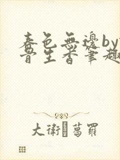 春色无边by谜骨生香笔趣阁无弹窗