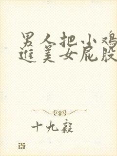 男人把小鸡鸡放进美女屁股里网站