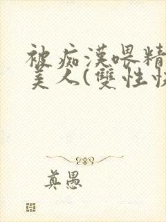 被痴汉喂精的小美人(双性快穿)最新章