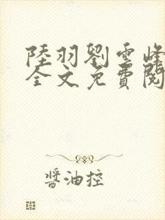 陆羽刘云峰小说全文免费阅读笔趣阁